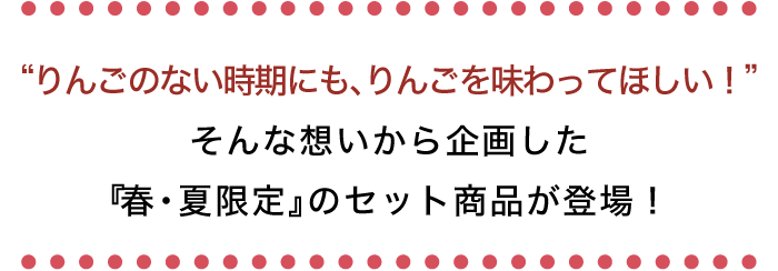 りんごのない時期にもりんごを味わってほしい！そんな想いから企画した「春・夏限定」のセット商品が登場